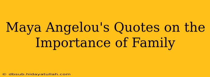 Maya Angelou's Quotes on the Importance of Family