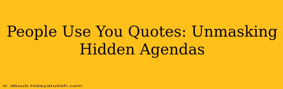 People Use You Quotes: Unmasking Hidden Agendas
