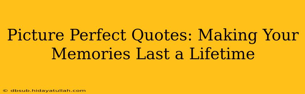 Picture Perfect Quotes: Making Your Memories Last a Lifetime