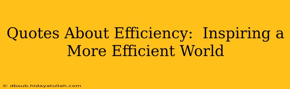 Quotes About Efficiency:  Inspiring a More Efficient World