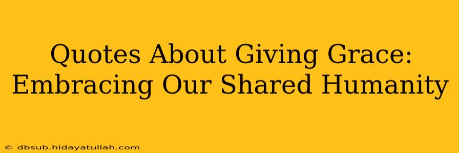 Quotes About Giving Grace:  Embracing Our Shared Humanity