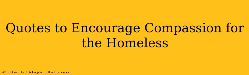 Quotes to Encourage Compassion for the Homeless