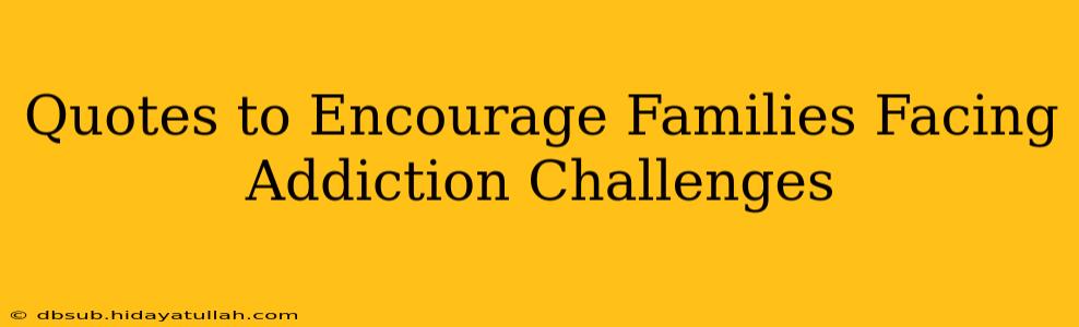 Quotes to Encourage Families Facing Addiction Challenges