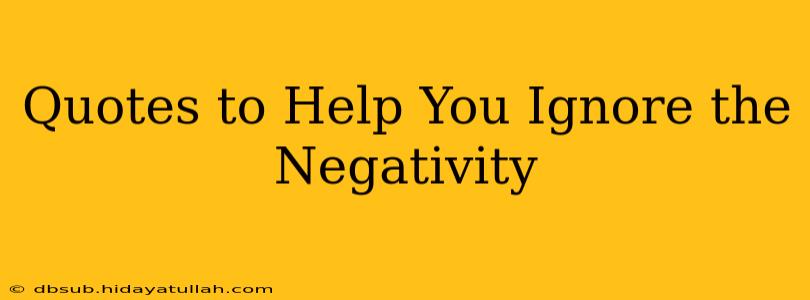 Quotes to Help You Ignore the Negativity