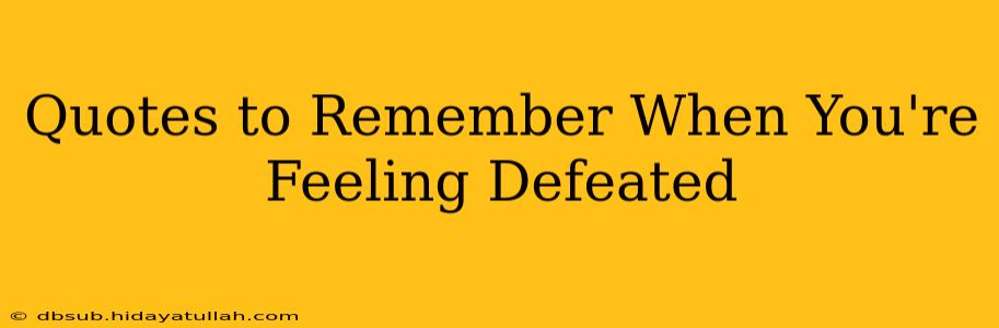 Quotes to Remember When You're Feeling Defeated