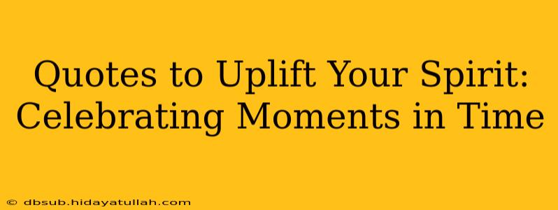 Quotes to Uplift Your Spirit: Celebrating Moments in Time
