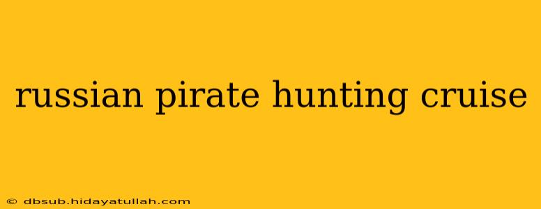 russian pirate hunting cruise
