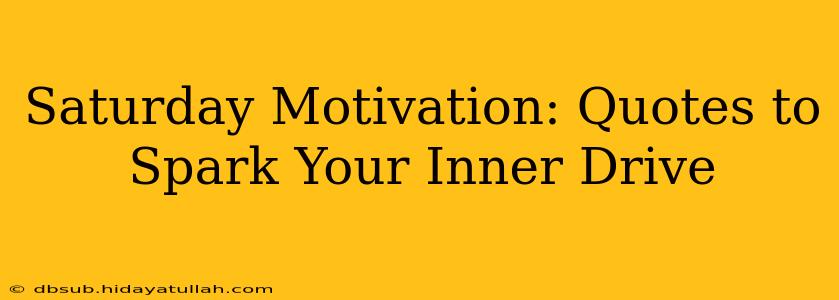 Saturday Motivation: Quotes to Spark Your Inner Drive