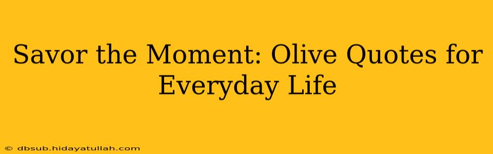 Savor the Moment: Olive Quotes for Everyday Life