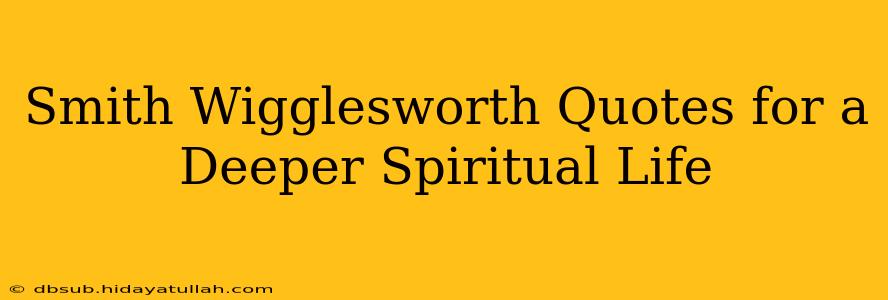 Smith Wigglesworth Quotes for a Deeper Spiritual Life