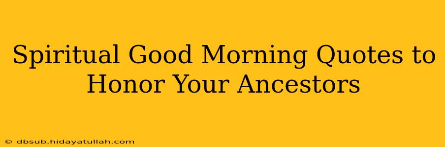 Spiritual Good Morning Quotes to Honor Your Ancestors