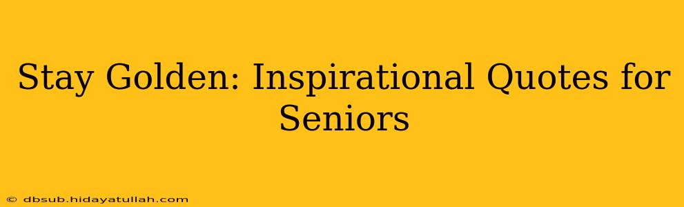 Stay Golden: Inspirational Quotes for Seniors