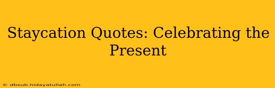 Staycation Quotes: Celebrating the Present