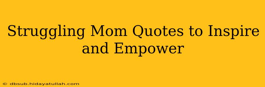 Struggling Mom Quotes to Inspire and Empower