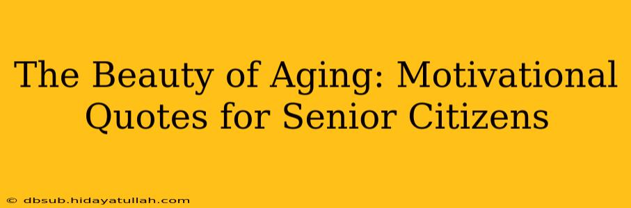 The Beauty of Aging: Motivational Quotes for Senior Citizens