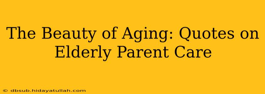 The Beauty of Aging: Quotes on Elderly Parent Care