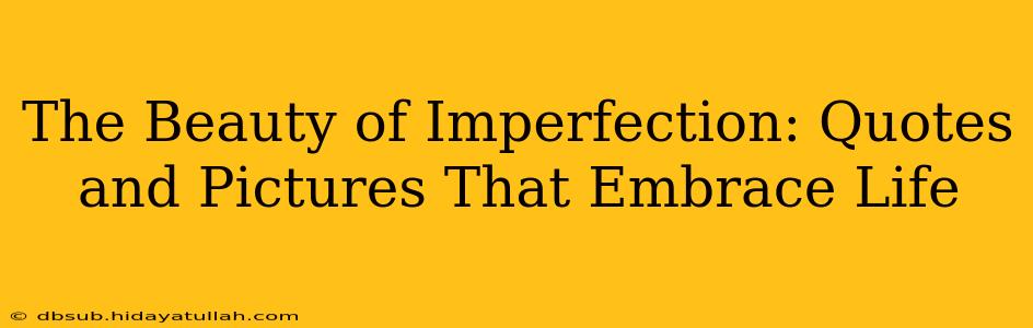 The Beauty of Imperfection: Quotes and Pictures That Embrace Life