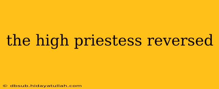 the high priestess reversed