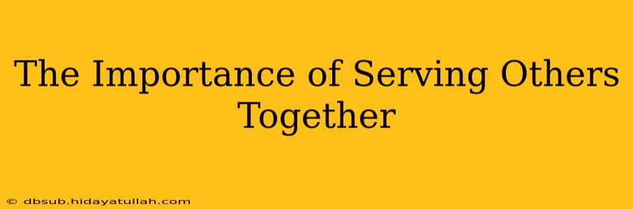 The Importance of Serving Others Together