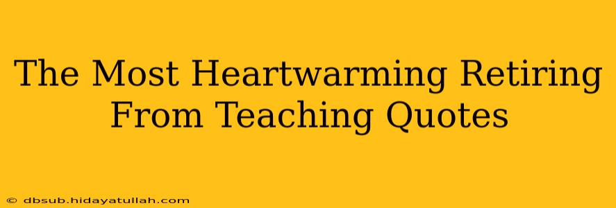 The Most Heartwarming Retiring From Teaching Quotes