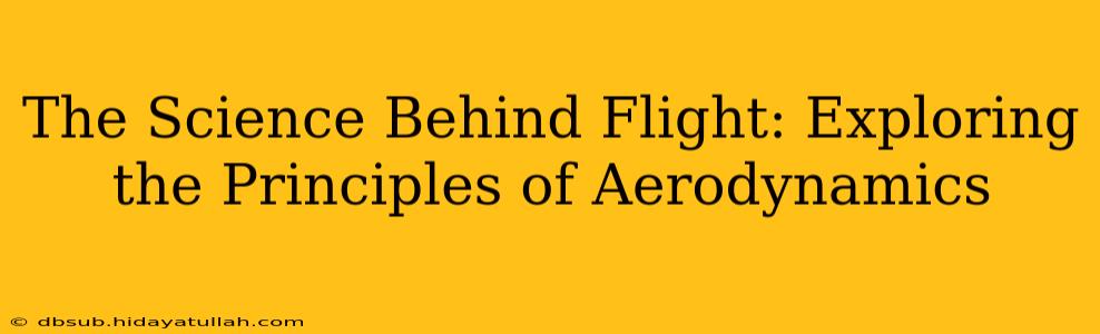 The Science Behind Flight: Exploring the Principles of Aerodynamics