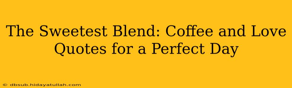 The Sweetest Blend: Coffee and Love Quotes for a Perfect Day