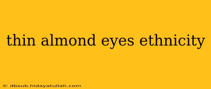 thin almond eyes ethnicity