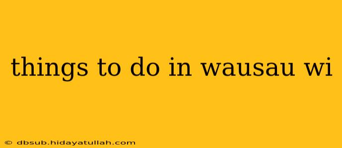 things to do in wausau wi