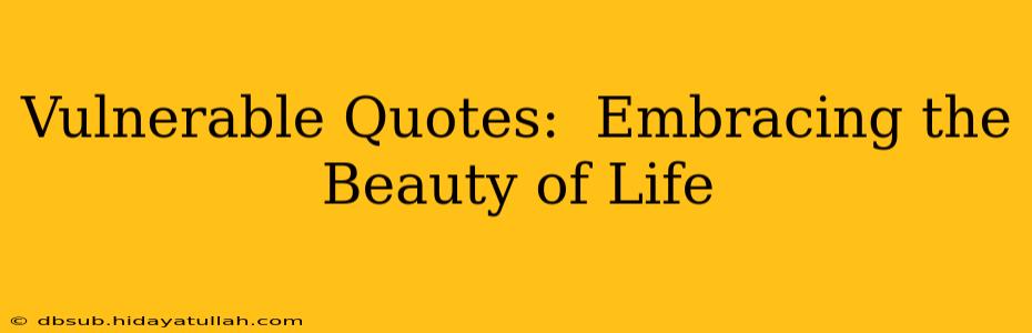 Vulnerable Quotes:  Embracing the Beauty of Life