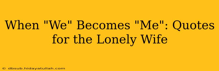 When "We" Becomes "Me": Quotes for the Lonely Wife