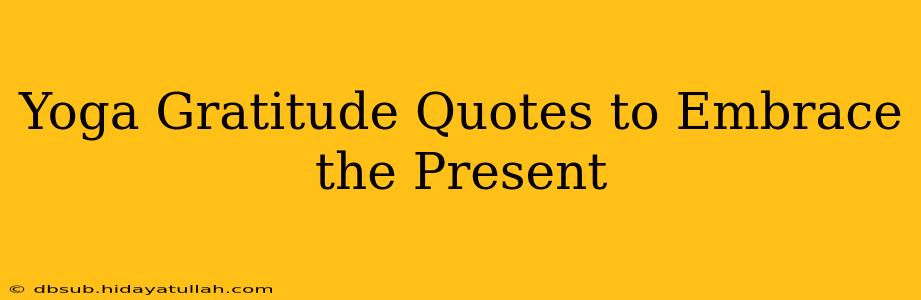 Yoga Gratitude Quotes to Embrace the Present